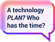 a speech bubble that reads “A technology PLAN? Who has the time?”